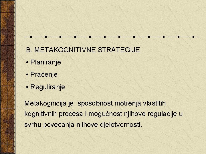 B. METAKOGNITIVNE STRATEGIJE • Planiranje • Praćenje • Reguliranje Metakognicija je sposobnost motrenja vlastitih B. METAKOGNITIVNE STRATEGIJE • Planiranje • Praćenje • Reguliranje Metakognicija je sposobnost motrenja vlastitih
