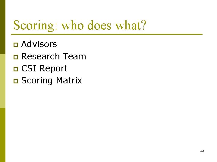 Scoring: who does what? Advisors p Research Team p CSI Report p Scoring Matrix