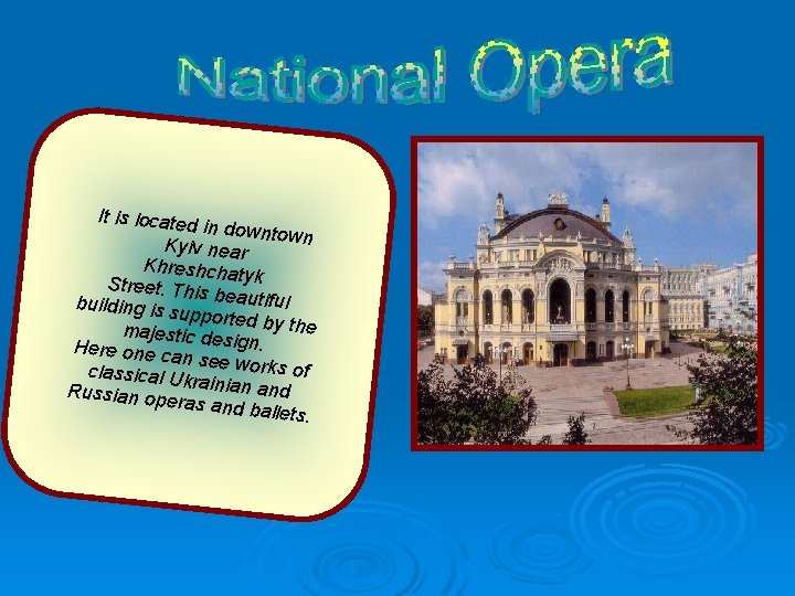 It is i located in downtown Kyiv near Khreshchat yk Street. This beautiful building