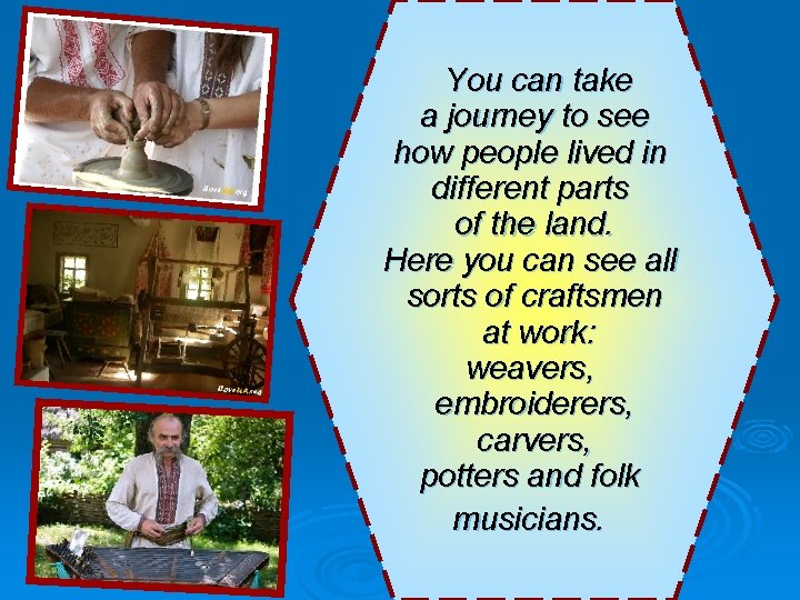 You can take a journey to see how people lived in different parts of