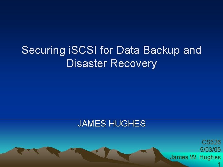Securing i. SCSI for Data Backup and Disaster Recovery JAMES HUGHES CS 526 5/03/05