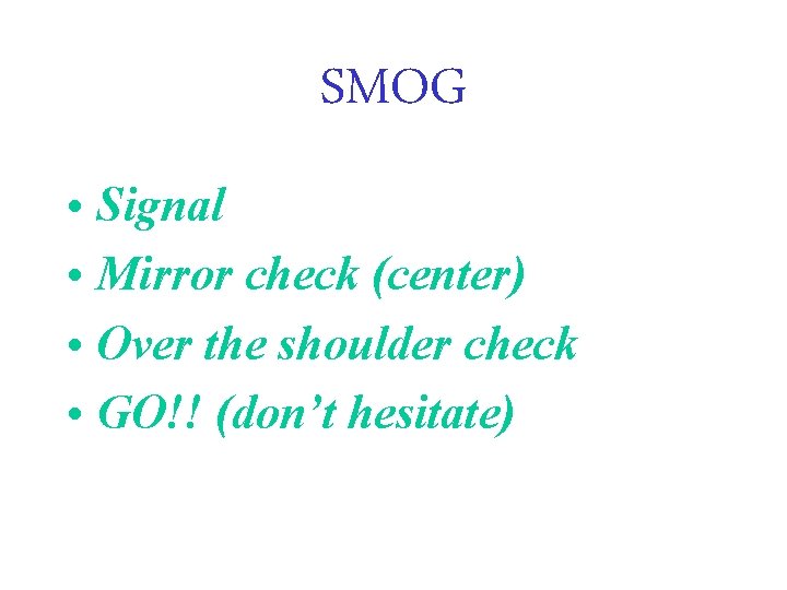 SMOG • Signal • Mirror check (center) • Over the shoulder check • GO!!