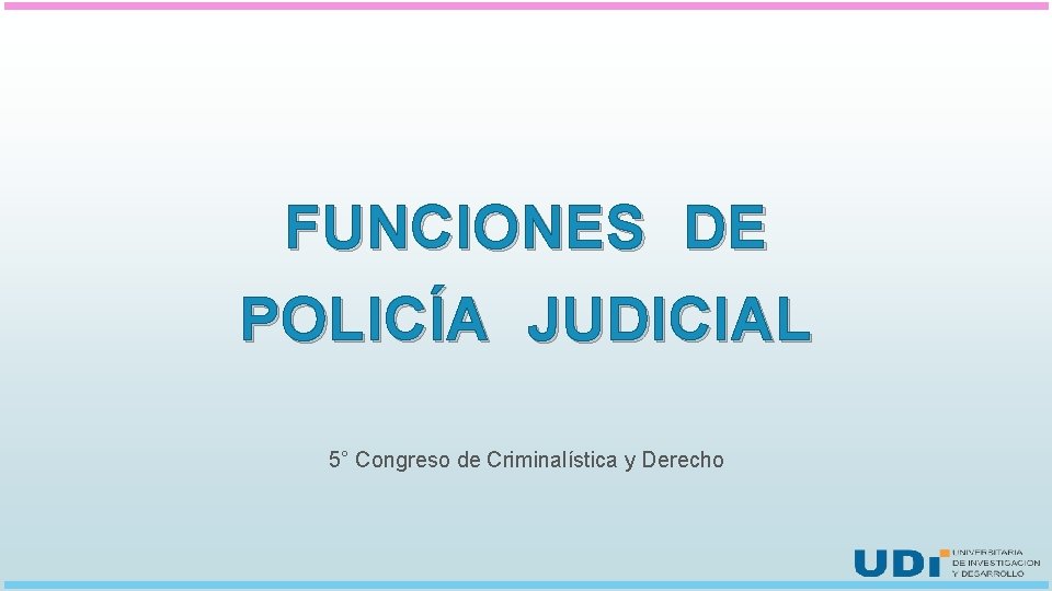 FUNCIONES DE POLICÍA JUDICIAL 5° Congreso de Criminalística y Derecho 