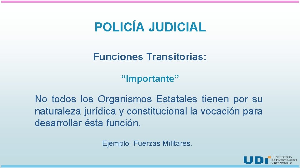 POLICÍA JUDICIAL Funciones Transitorias: “Importante” No todos los Organismos Estatales tienen por su naturaleza