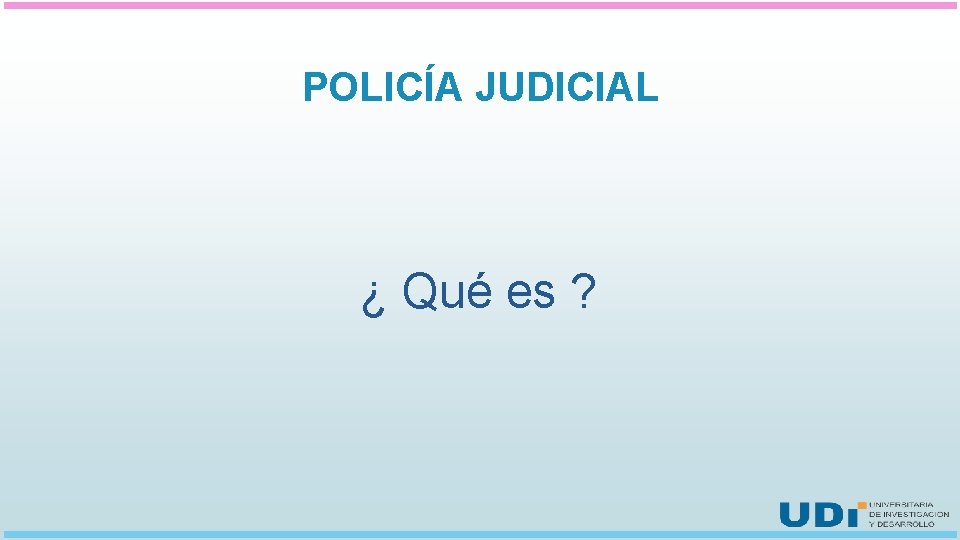 POLICÍA JUDICIAL ¿ Qué es ? 