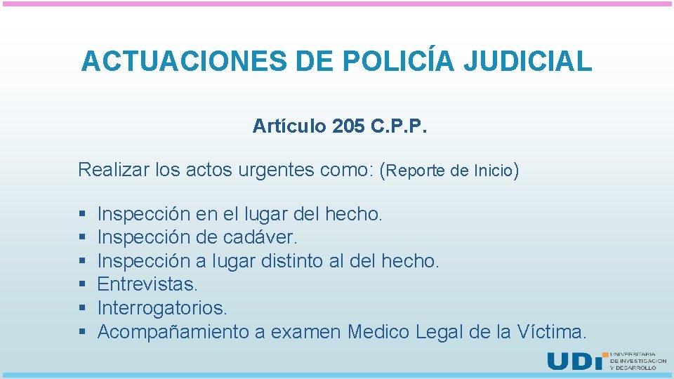 ACTUACIONES DE POLICÍA JUDICIAL Artículo 205 C. P. P. Realizar los actos urgentes como: