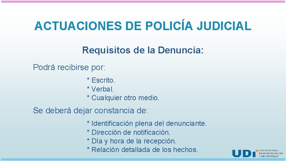 ACTUACIONES DE POLICÍA JUDICIAL Requisitos de la Denuncia: Podrá recibirse por: * Escrito. *