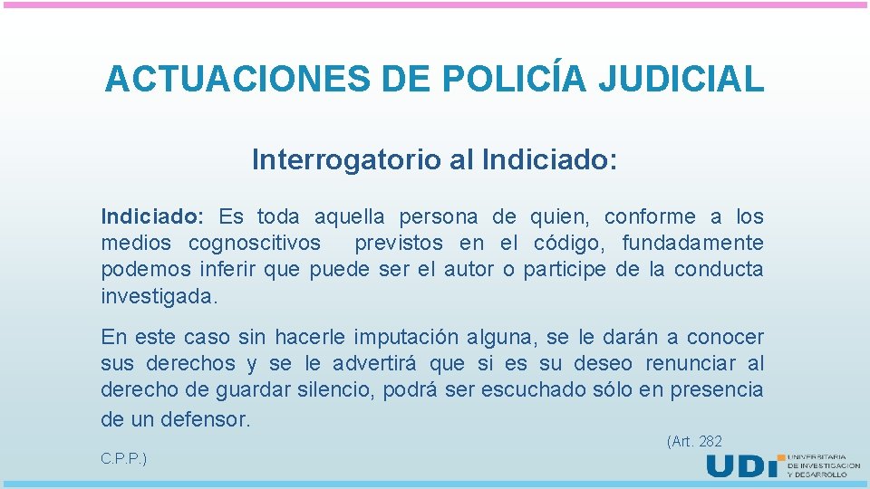 ACTUACIONES DE POLICÍA JUDICIAL Interrogatorio al Indiciado: Es toda aquella persona de quien, conforme