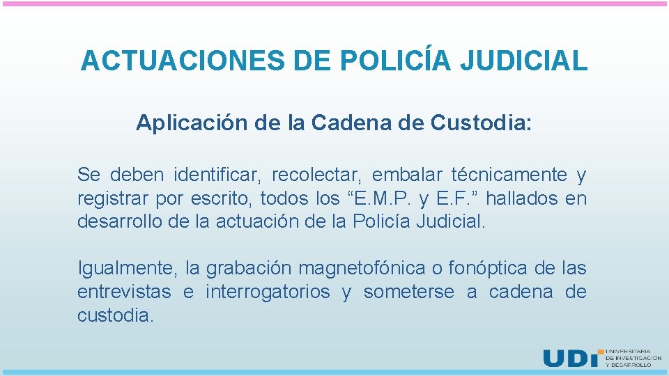 ACTUACIONES DE POLICÍA JUDICIAL Aplicación de la Cadena de Custodia: Se deben identificar, recolectar,