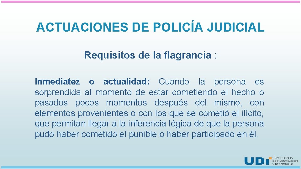 ACTUACIONES DE POLICÍA JUDICIAL Requisitos de la flagrancia : Inmediatez o actualidad: Cuando la