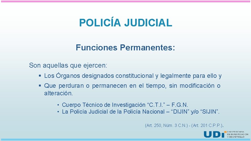 POLICÍA JUDICIAL Funciones Permanentes: Son aquellas que ejercen: § Los Órganos designados constitucional y