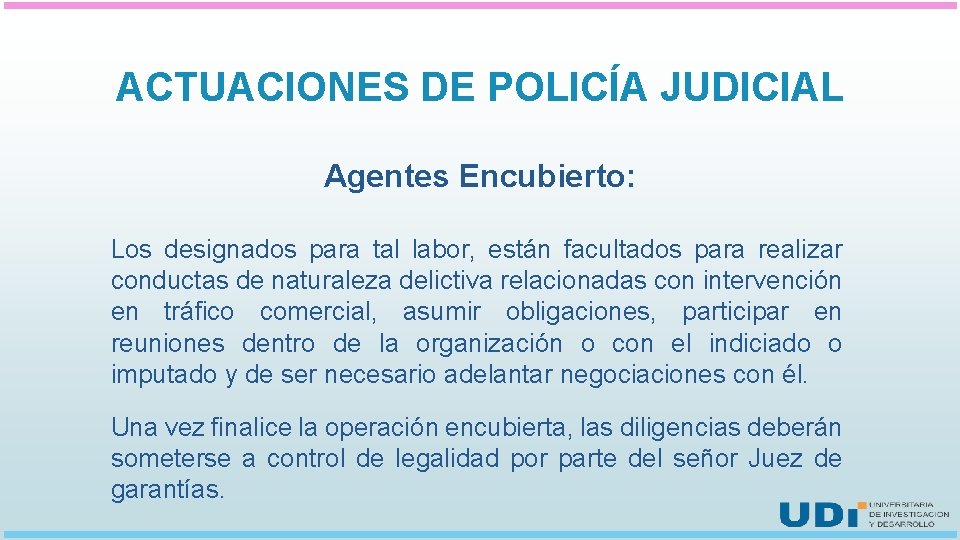 ACTUACIONES DE POLICÍA JUDICIAL Agentes Encubierto: Los designados para tal labor, están facultados para