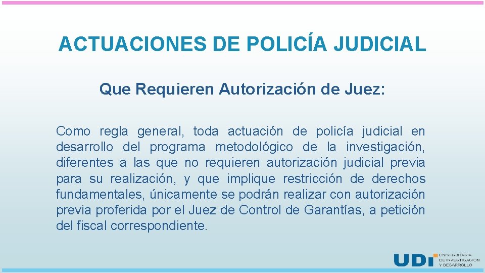 ACTUACIONES DE POLICÍA JUDICIAL Que Requieren Autorización de Juez: Como regla general, toda actuación