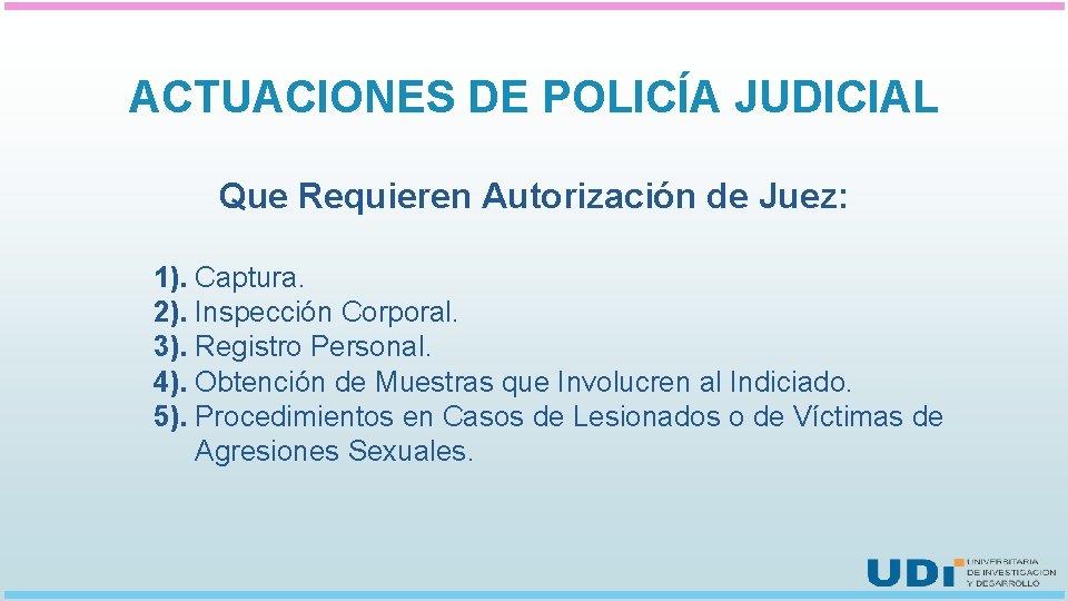 ACTUACIONES DE POLICÍA JUDICIAL Que Requieren Autorización de Juez: 1). Captura. 2). Inspección Corporal.