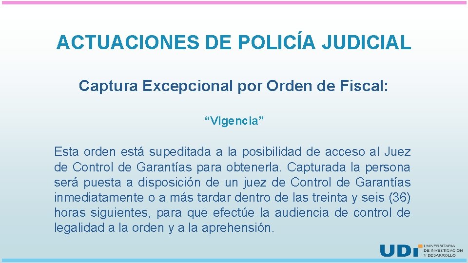 ACTUACIONES DE POLICÍA JUDICIAL Captura Excepcional por Orden de Fiscal: “Vigencia” Esta orden está