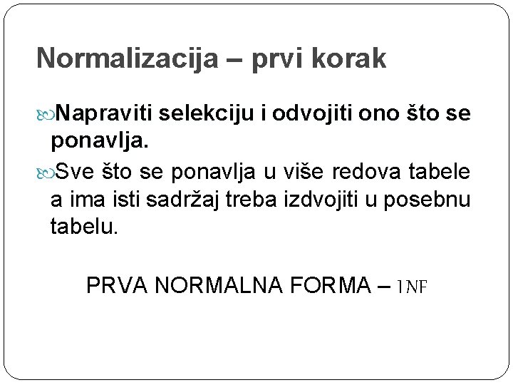 Normalizacija – prvi korak Napraviti selekciju i odvojiti ono što se ponavlja. Sve što