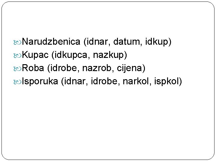 Narudzbenica (idnar, datum, idkup) Kupac (idkupca, nazkup) Roba (idrobe, nazrob, cijena) Isporuka (idnar,