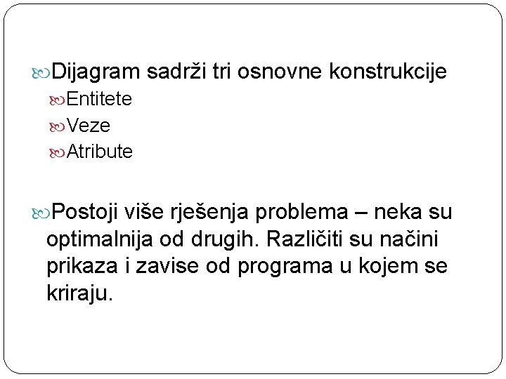  Dijagram sadrži tri osnovne konstrukcije Entitete Veze Atribute Postoji više rješenja problema –
