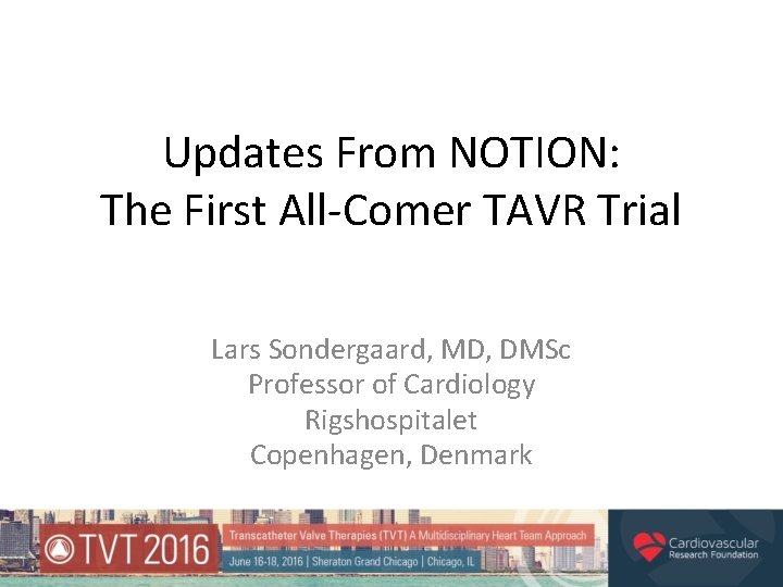 Updates From NOTION: The First All-Comer TAVR Trial Lars Sondergaard, MD, DMSc Professor of