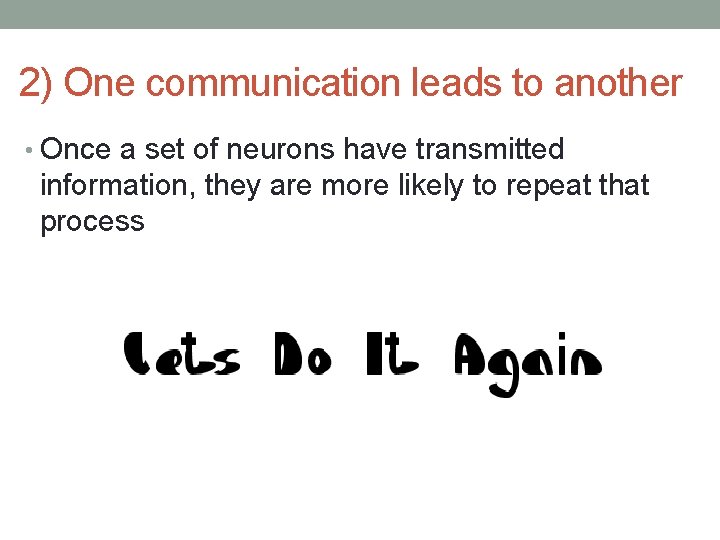 2) One communication leads to another • Once a set of neurons have transmitted
