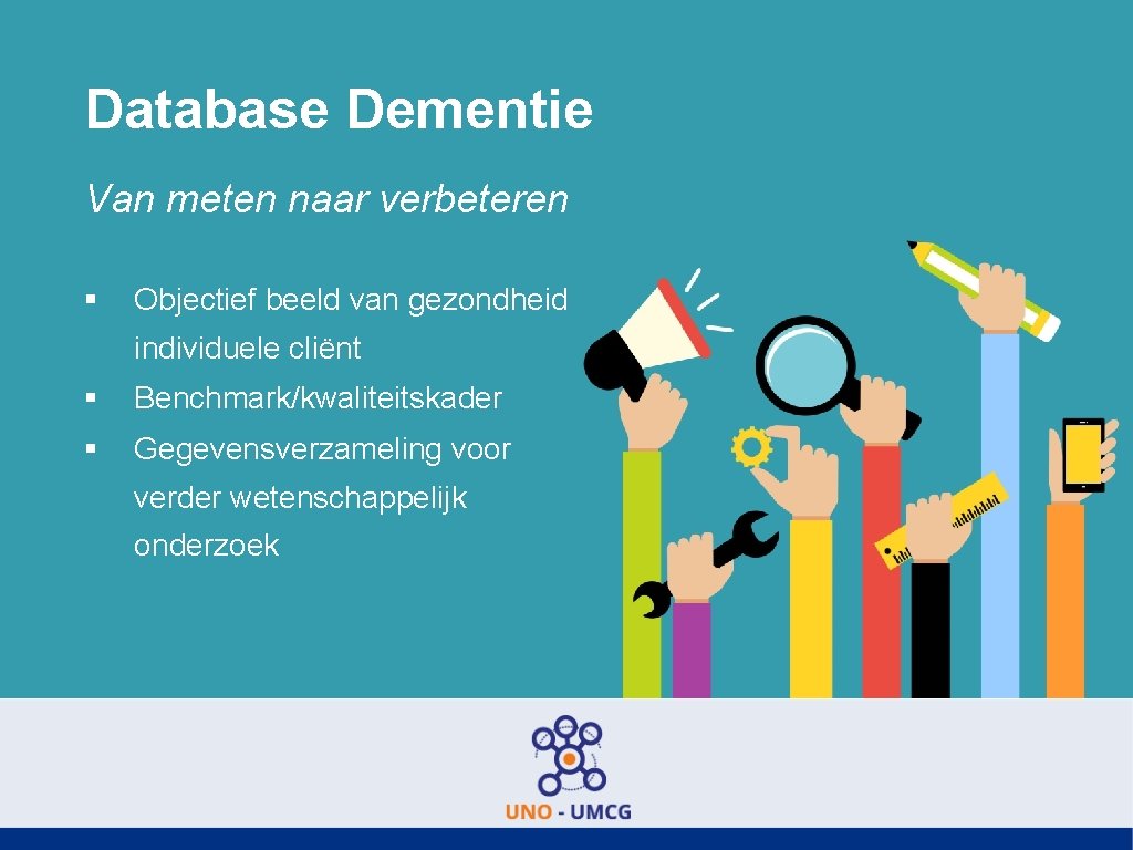 Database Dementie Van meten naar verbeteren § Objectief beeld van gezondheid individuele cliënt §