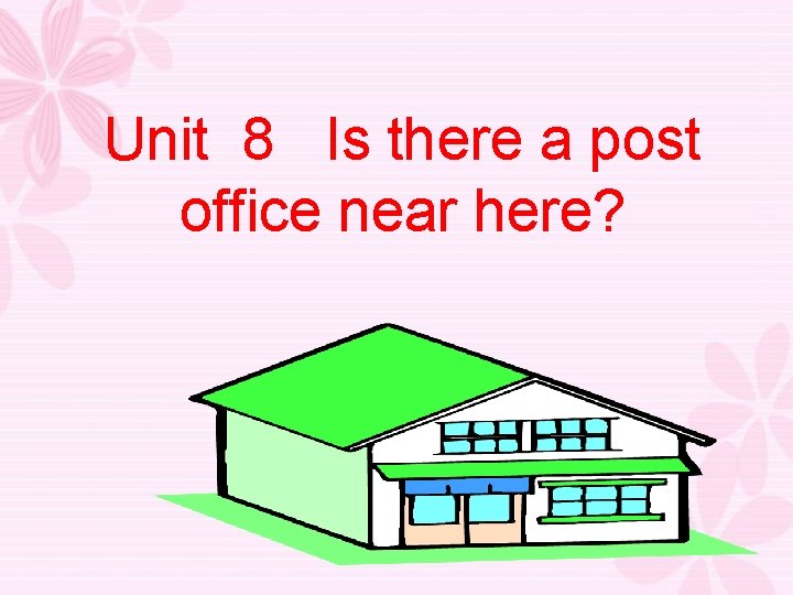 Unit 8 Is there a post office near here? 