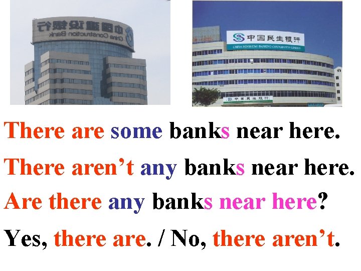 There are some banks near here. There aren’t any banks near here. Are there