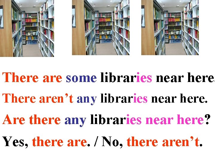 There are some libraries near here. There aren’t any libraries near here. Are there