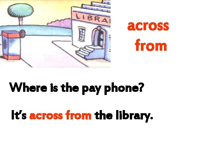 across from Where is the pay phone? It’s across from the library. 
