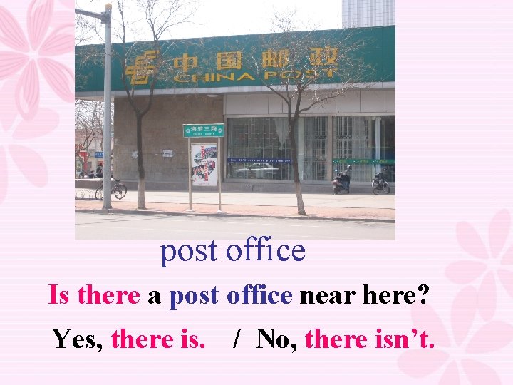 post office Is there a post office near here? Yes, there is. / No,