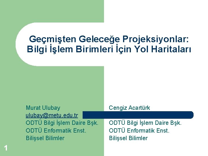 Geçmişten Geleceğe Projeksiyonlar: Bilgi İşlem Birimleri İçin Yol Haritaları Murat Ulubay ulubay@metu. edu. tr