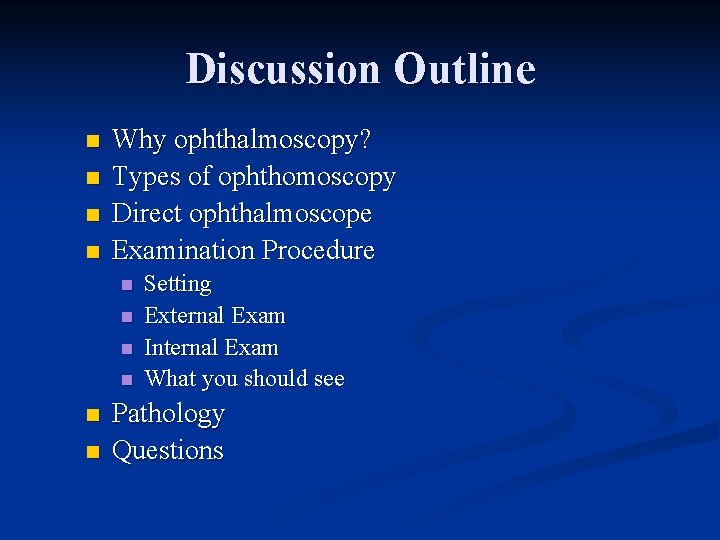 Discussion Outline n n Why ophthalmoscopy? Types of ophthomoscopy Direct ophthalmoscope Examination Procedure n