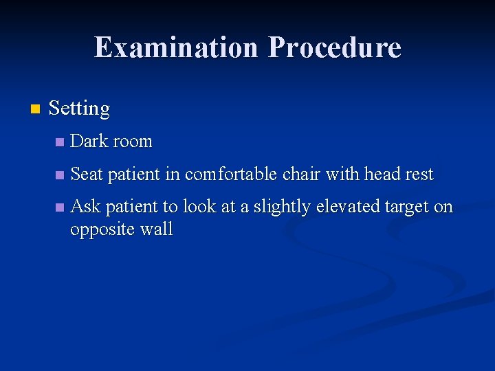 Examination Procedure n Setting n Dark room n Seat patient in comfortable chair with