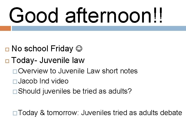 Good morning!! Good afternoon!! No school Friday Today- Juvenile law � Overview to Juvenile