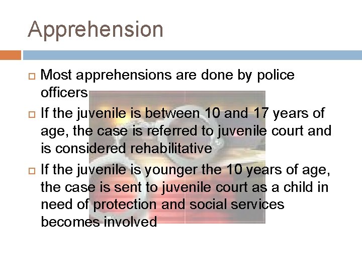 Apprehension Most apprehensions are done by police officers If the juvenile is between 10