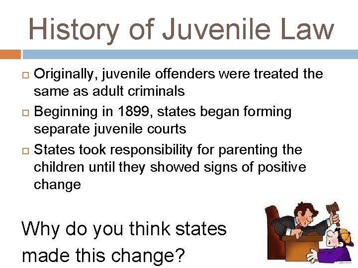 History of Juvenile Law Originally, juvenile offenders were treated the same as adult criminals