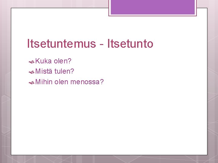 Itsetuntemus - Itsetunto Kuka olen? Mistä tulen? Mihin olen menossa? 