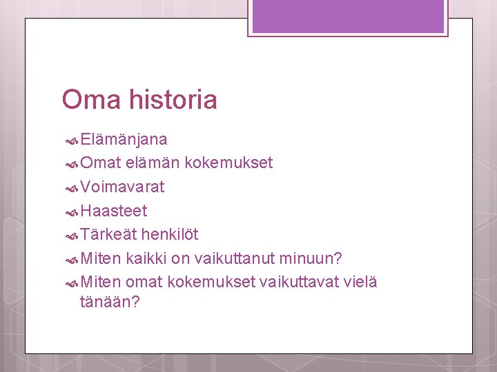 Oma historia Elämänjana Omat elämän kokemukset Voimavarat Haasteet Tärkeät henkilöt Miten kaikki on vaikuttanut