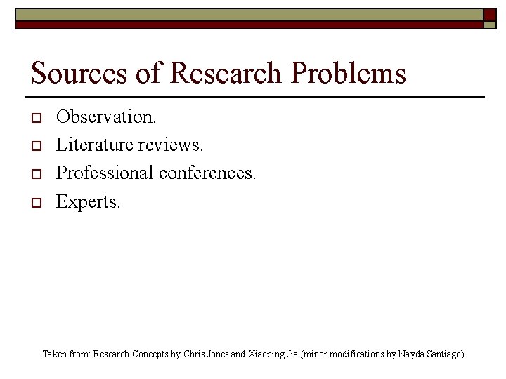 Sources of Research Problems o o Observation. Literature reviews. Professional conferences. Experts. Taken from: