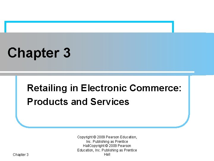 Chapter 3 Retailing in Electronic Commerce: Products and Services Chapter 3 Copyright © 2009