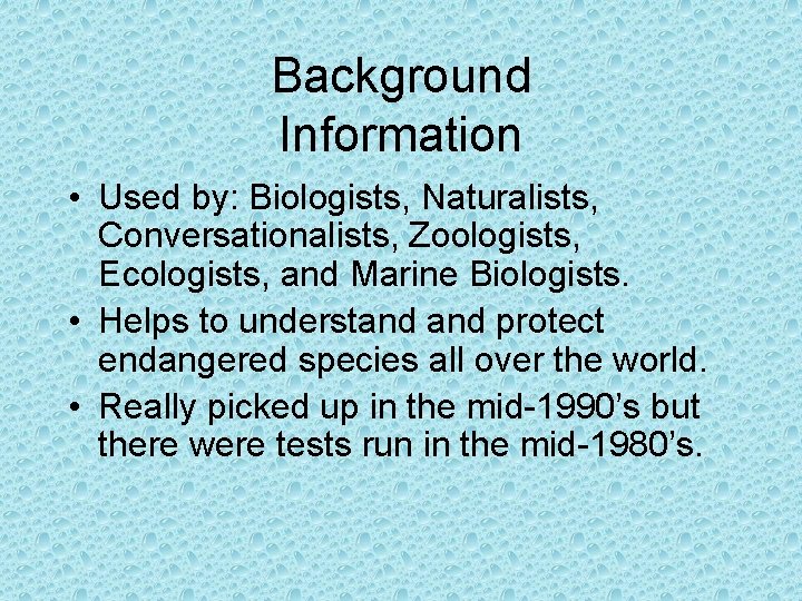 Background Information • Used by: Biologists, Naturalists, Conversationalists, Zoologists, Ecologists, and Marine Biologists. •