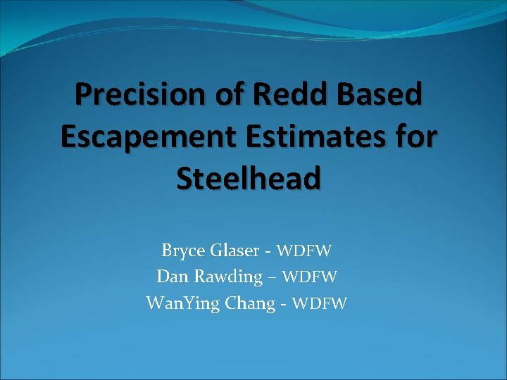 Precision of Redd Based Escapement Estimates for Steelhead Bryce Glaser - WDFW Dan Rawding