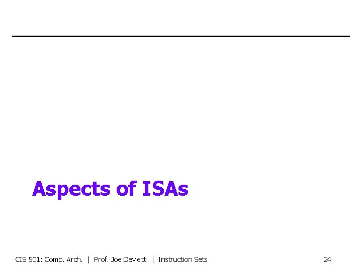 Aspects of ISAs CIS 501: Comp. Arch. | Prof. Joe Devietti | Instruction Sets