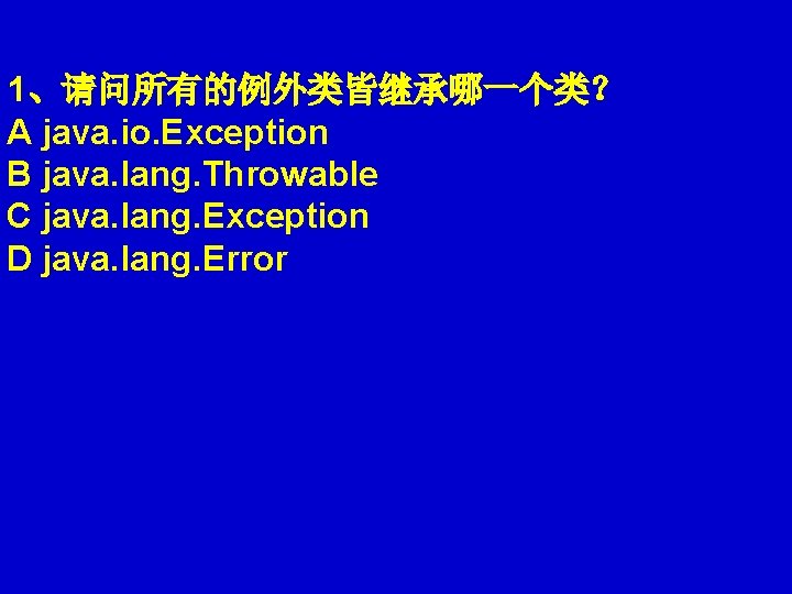 1、请问所有的例外类皆继承哪一个类？ 　　 A java. io. Exception B java. lang. Throwable C java. lang. Exception