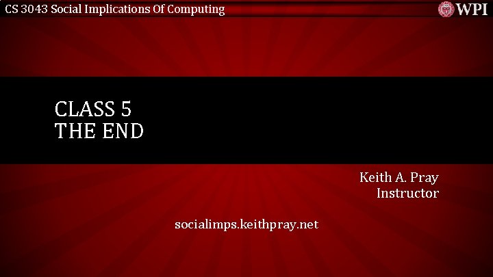 CS 3043 Social Implications Of Computing CLASS 5 THE END Keith A. Pray Instructor