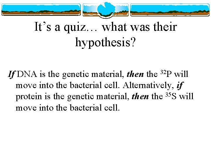 It’s a quiz… what was their hypothesis? If DNA is the genetic material, then