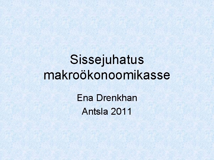 Sissejuhatus makroökonoomikasse Ena Drenkhan Antsla 2011 