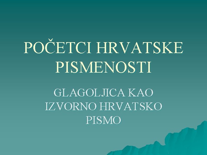 POČETCI HRVATSKE PISMENOSTI GLAGOLJICA KAO IZVORNO HRVATSKO PISMO 