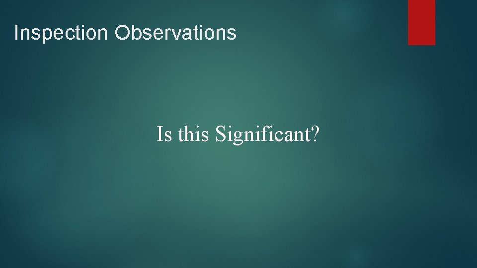 Inspection Observations Is this Significant? 