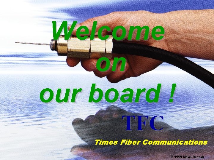 Welcome on our board ! TFC Times Fiber Communications © 1999 Milos Dvorak 